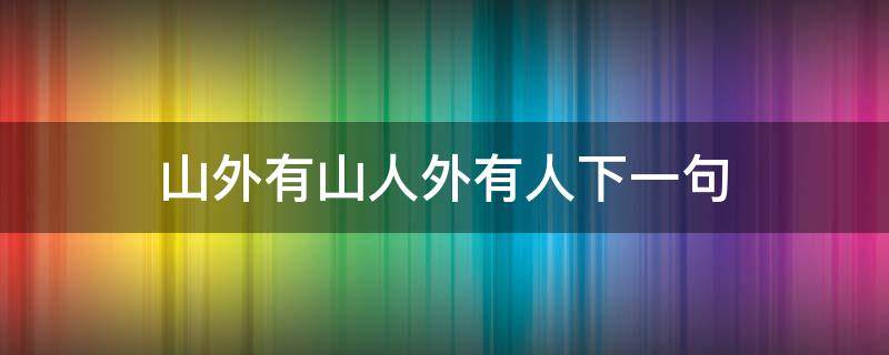 山外有山人外有人下一句 山外有山的下一句