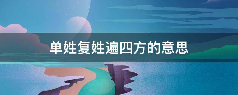 单姓复姓遍四方的意思 中华姓氏上千种,单姓复姓遍四方的意思