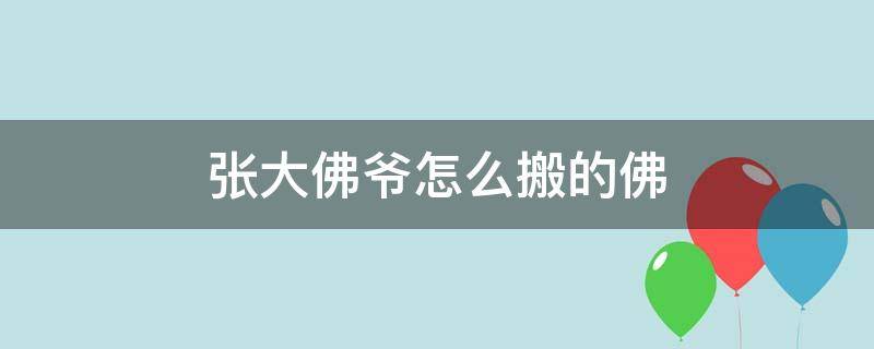 张大佛爷怎么搬的佛（张大佛爷到底是怎么搬的佛）