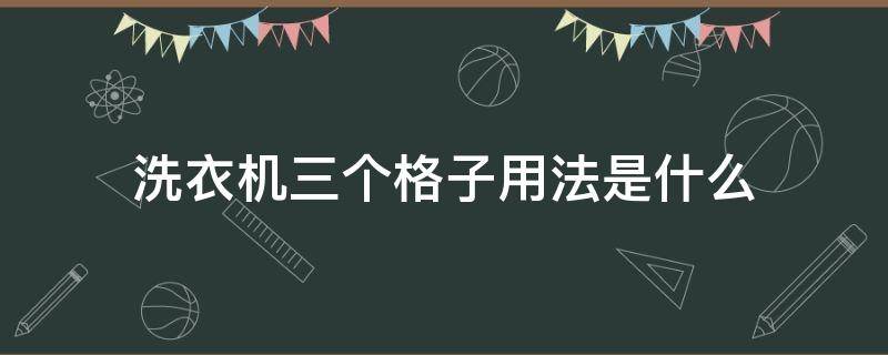 洗衣机三个格子用法是什么（洗衣机3个格子分别放什么的）