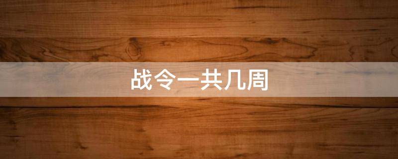 战令一共几周（王者荣耀战令一共几周）
