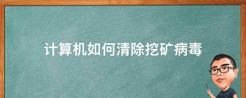 计算机如何清除挖矿病毒（如何查杀挖矿病毒）