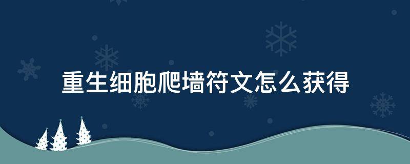 重生细胞爬墙符文怎么获得 重生细胞怎样获得爬墙符文