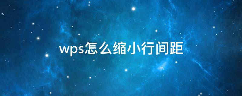 wps怎么缩小行间距（手机wps怎么缩小行间距）