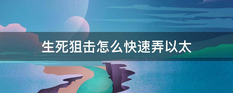 生死狙击怎么快速弄以太 生死狙击快速获得以太