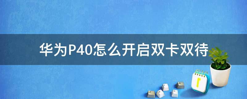 华为P40怎么开启双卡双待 华为p40怎样设置双卡双待