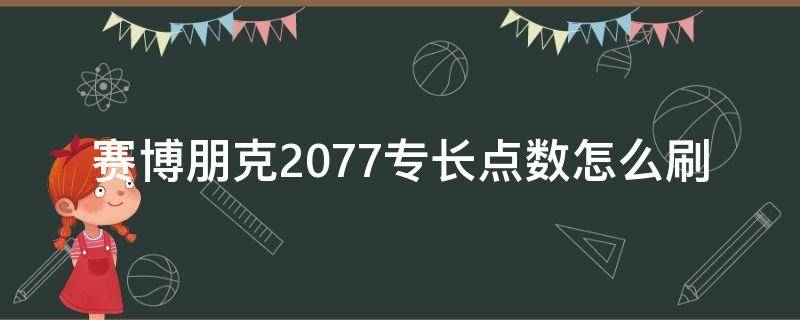 赛博朋克2077专长点数怎么刷（赛博朋克2077专长点数怎么用）