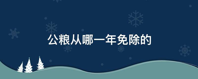 公粮从哪一年免除的 公粮从哪一年免除的是谁主张