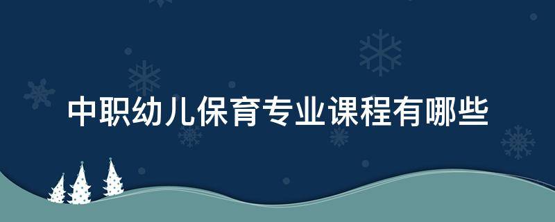 中职幼儿保育专业课程有哪些（中职幼儿保育专业课程设置）