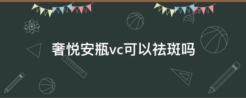 奢悦安瓶vc可以祛斑吗（用奢悦vc真的可以淡斑吗）