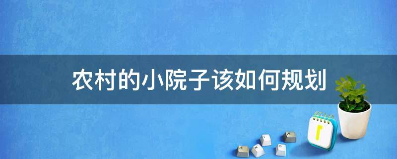 农村的小院子该如何规划 农村小院怎么规划