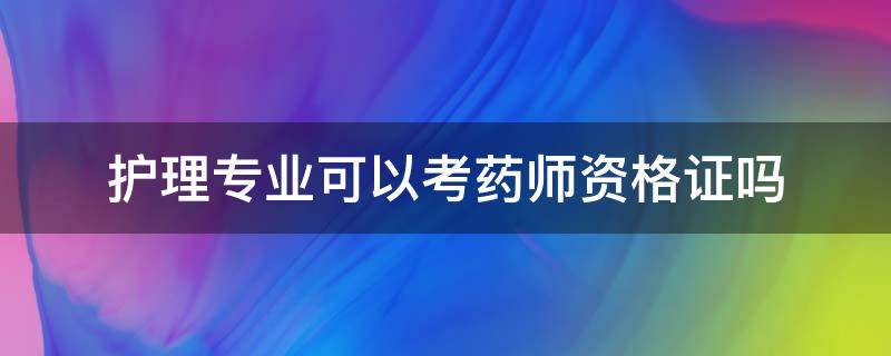 护理专业可以考药师资格证吗（护理专业能考药剂师资格证吗）