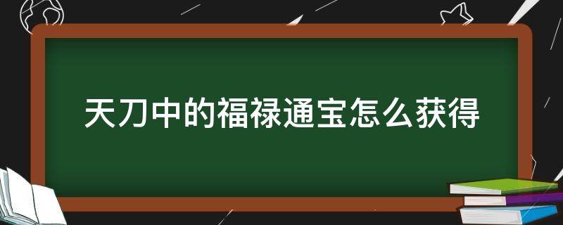 天刀中的福禄通宝怎么获得 天禄通宝金币