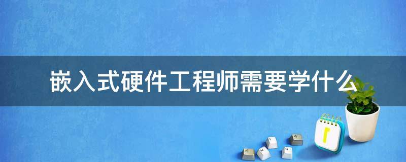 嵌入式硬件工程师需要学什么 嵌入式硬件工程师做什么