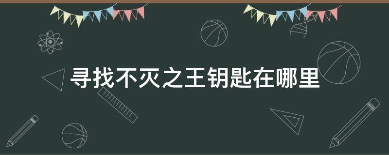 寻找不灭之王钥匙在哪里 使用不灭之王的钥匙怎么过