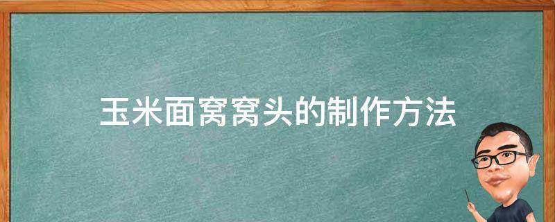 玉米面窝窝头的制作方法（玉米面窝窝头的制作方法纯）