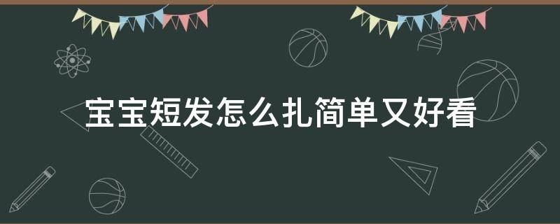 宝宝短发怎么扎简单又好看（小宝宝短发怎么扎好看）