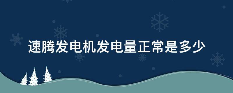 速腾发电机发电量正常是多少（迈腾发电机发电量多少正常）