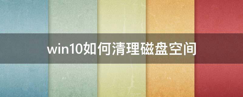 win10如何清理磁盘空间（win10清理磁盘空间）