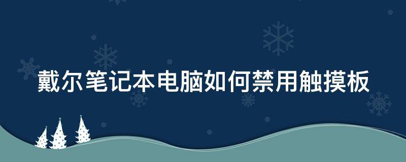 戴尔笔记本电脑如何禁用触摸板 戴尔笔记本电脑如何禁用触摸板快捷键