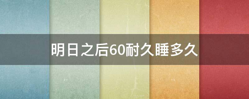 明日之后60耐久睡多久 明日之后60耐久睡多久回复