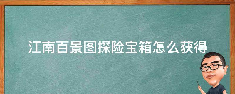 江南百景图探险宝箱怎么获得 江南百景图探险里面的宝箱怎么获得