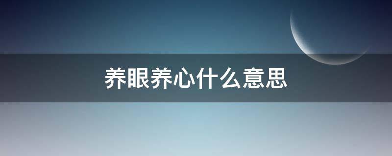 养眼养心什么意思 养眼养心养神含义