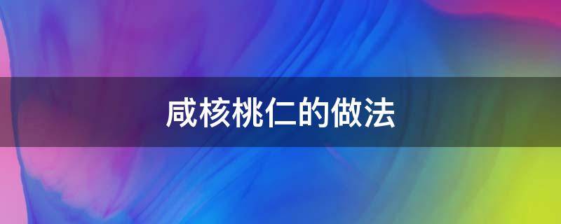 咸核桃仁的做法（咸核桃仁的家常做法窍门）