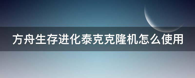 方舟生存进化泰克克隆机怎么使用 方舟泰克克隆机如何使用