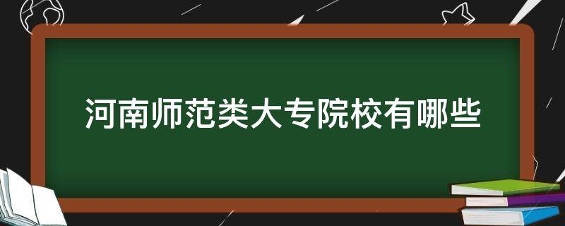 河南师范类大专院校有哪些（河南师范类的大专院校有哪些）