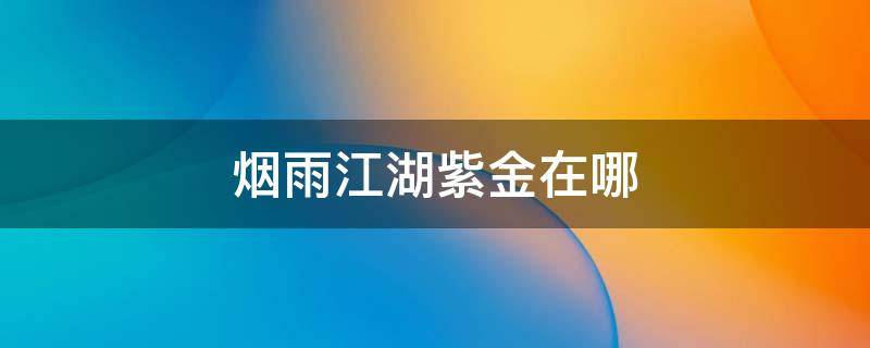 烟雨江湖紫金在哪 烟雨江湖紫金在哪里采集