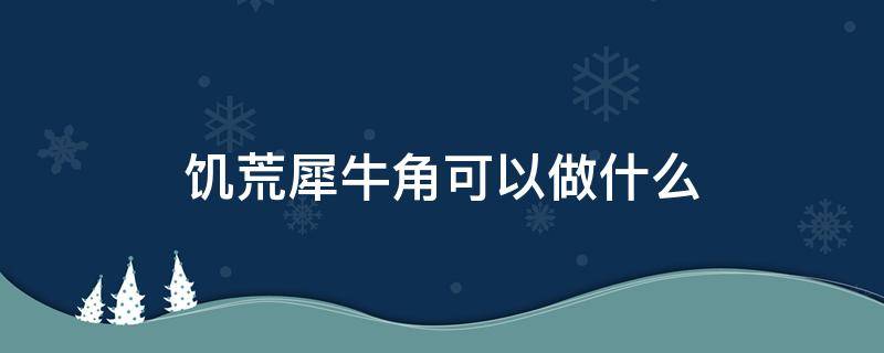 饥荒犀牛角可以做什么（饥荒犀牛有什么用）