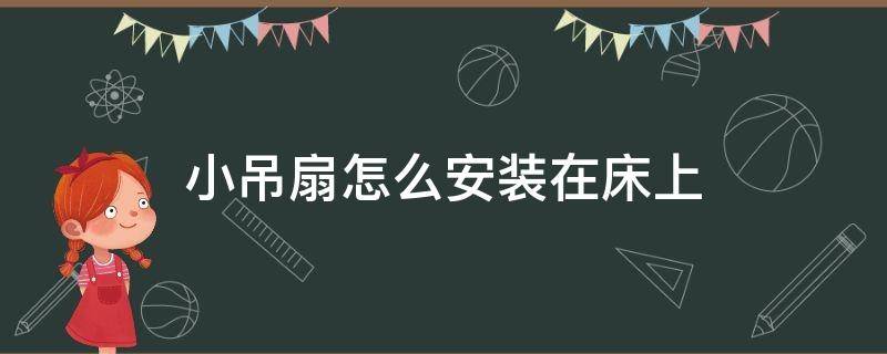 小吊扇怎么安装在床上（小吊扇怎么挂在床上）