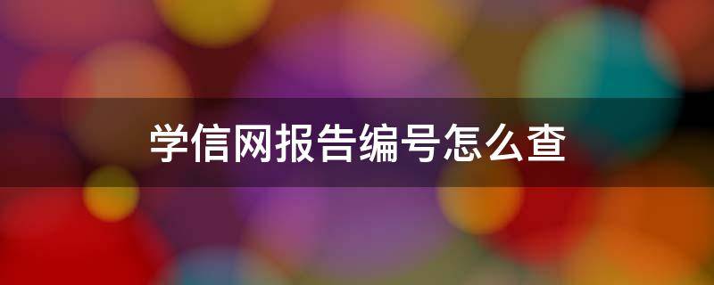 学信网报告编号怎么查 学信网报告编号怎么查询