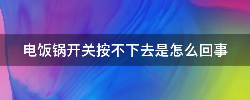 电饭锅开关按不下去是怎么回事 电饭锅开关按不下去是怎么回事视频维修