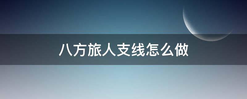 八方旅人支线怎么做（八方旅人支线任务怎么做）