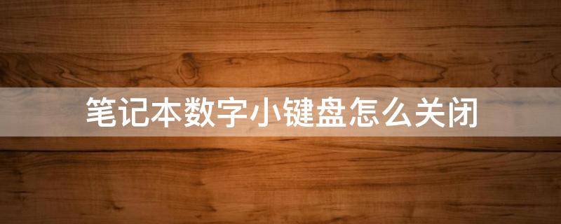 笔记本数字小键盘怎么关闭（笔记本电脑怎么关闭数字小键盘）