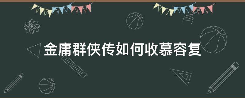 金庸群侠传如何收慕容复 金庸群侠传a慕容复族谱