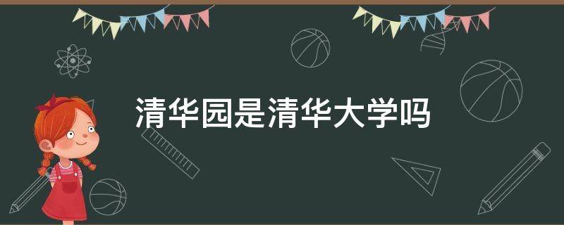 清华园是清华大学吗（清华园是哪个大学）