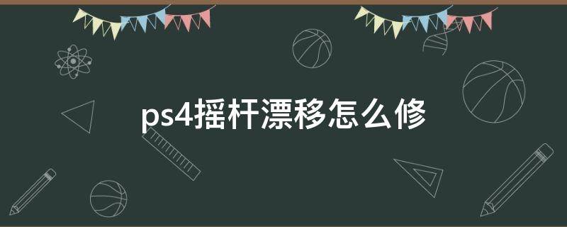 ps4摇杆漂移怎么修（ps3摇杆漂移怎么修）