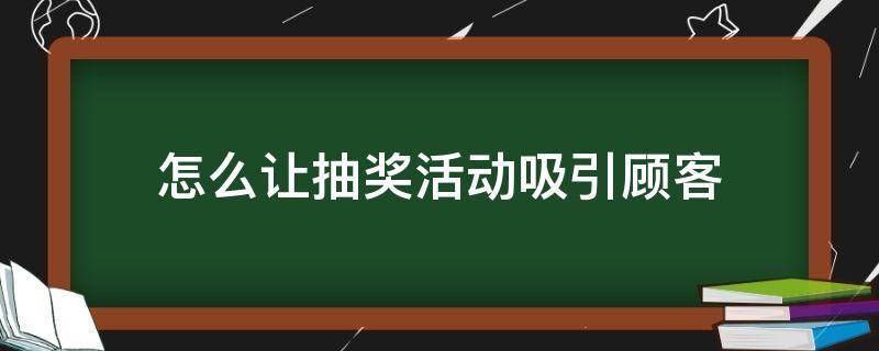 怎么让抽奖活动吸引顾客 抽奖如何进行能吸引顾客