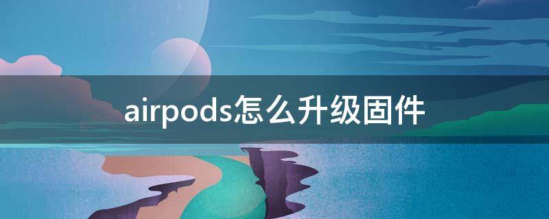 airpods怎么升级固件 airpods怎么升级固件4a400