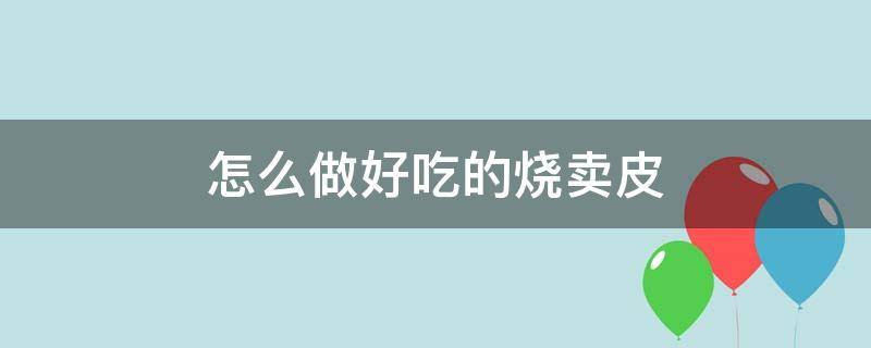 怎么做好吃的烧卖皮（烧卖皮的做法全过程）