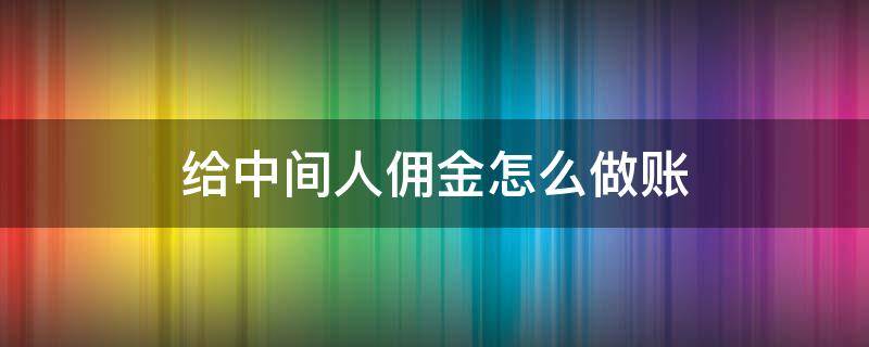 给中间人佣金怎么做账 给中间人佣金,中间人不开票怎么做账