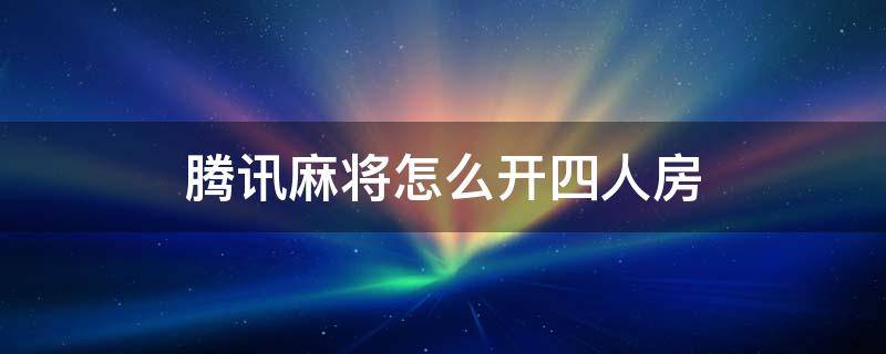 腾讯麻将怎么开四人房 腾讯麻将4人房间