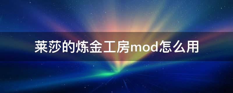 莱莎的炼金工房mod怎么用 莱莎的炼金工房mod怎么安装