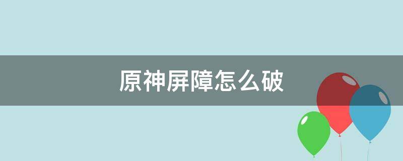 原神屏障怎么破 原神雷屏障怎么破除