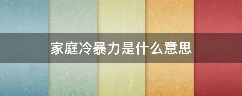 家庭冷暴力是什么意思 家庭冷暴力的定义