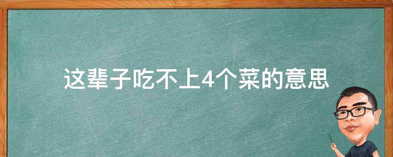 这辈子吃不上4个菜的意思（这辈子吃不上4个菜什么意思）