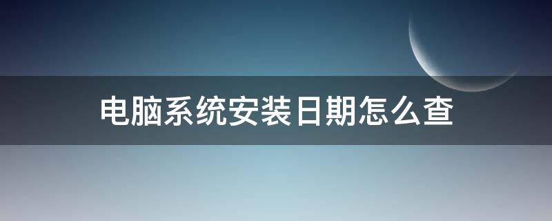 电脑系统安装日期怎么查（电脑的操作系统安装日期怎么查）